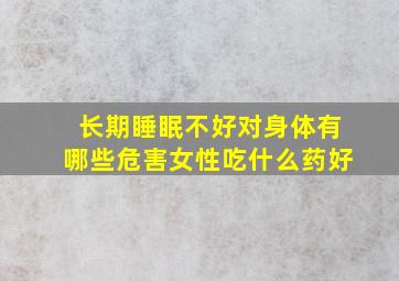 长期睡眠不好对身体有哪些危害女性吃什么药好