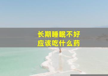 长期睡眠不好应该吃什么药