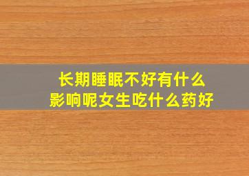 长期睡眠不好有什么影响呢女生吃什么药好