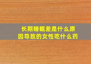 长期睡眠差是什么原因导致的女性吃什么药