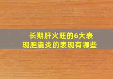 长期肝火旺的6大表现胆囊炎的表现有哪些