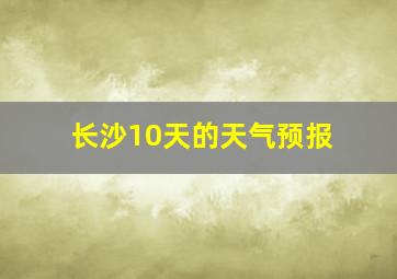 长沙10天的天气预报