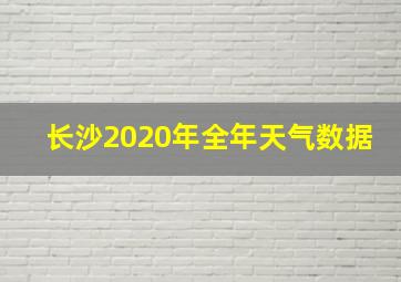 长沙2020年全年天气数据