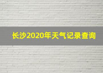 长沙2020年天气记录查询