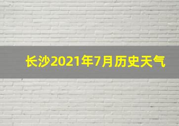 长沙2021年7月历史天气