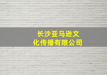 长沙亚马逊文化传播有限公司