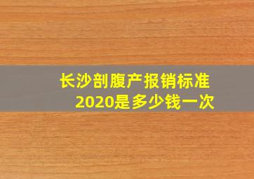 长沙剖腹产报销标准2020是多少钱一次