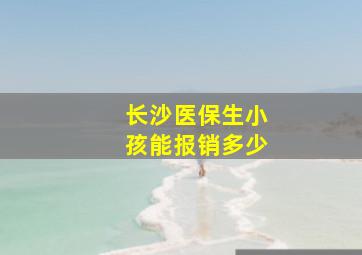 长沙医保生小孩能报销多少