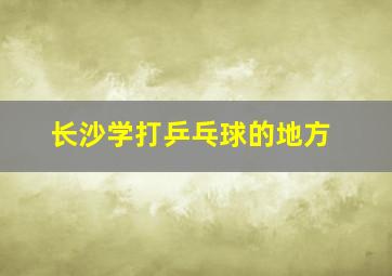 长沙学打乒乓球的地方