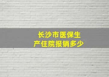 长沙市医保生产住院报销多少