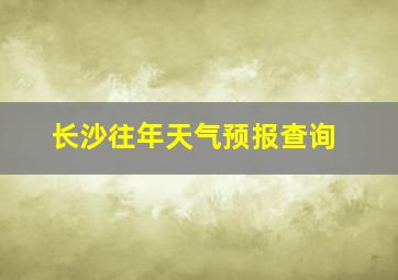 长沙往年天气预报查询