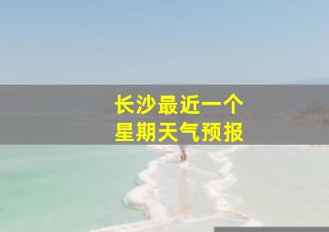 长沙最近一个星期天气预报