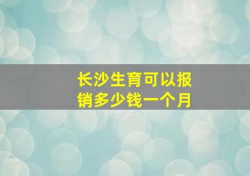 长沙生育可以报销多少钱一个月