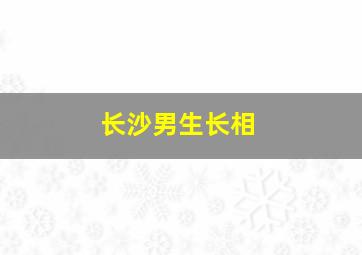 长沙男生长相