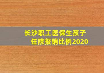 长沙职工医保生孩子住院报销比例2020