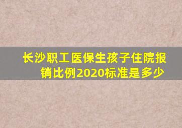 长沙职工医保生孩子住院报销比例2020标准是多少