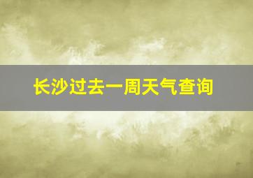 长沙过去一周天气查询