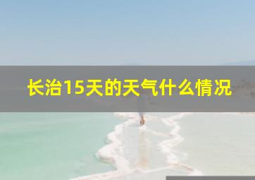 长治15天的天气什么情况