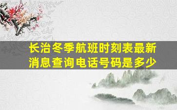 长治冬季航班时刻表最新消息查询电话号码是多少