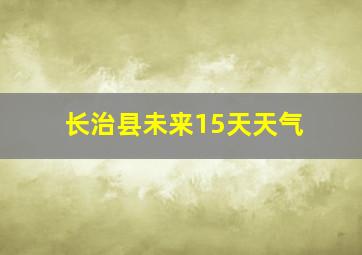 长治县未来15天天气