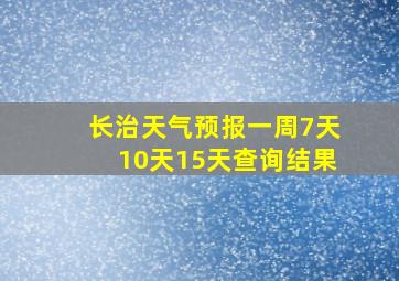 长治天气预报一周7天10天15天查询结果