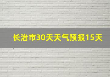 长治市30天天气预报15天