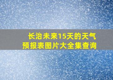 长治未来15天的天气预报表图片大全集查询