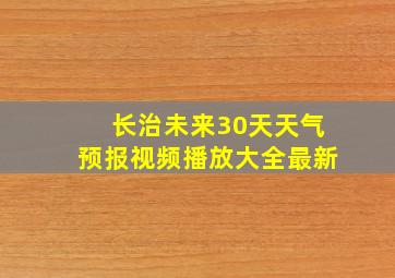 长治未来30天天气预报视频播放大全最新