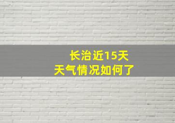 长治近15天天气情况如何了