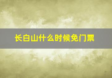 长白山什么时候免门票