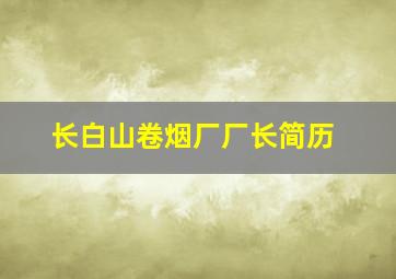 长白山卷烟厂厂长简历