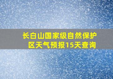 长白山国家级自然保护区天气预报15天查询