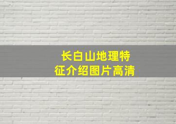 长白山地理特征介绍图片高清