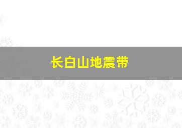 长白山地震带