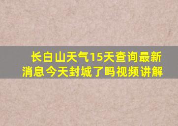 长白山天气15天查询最新消息今天封城了吗视频讲解