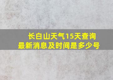 长白山天气15天查询最新消息及时间是多少号