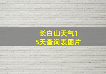 长白山天气15天查询表图片