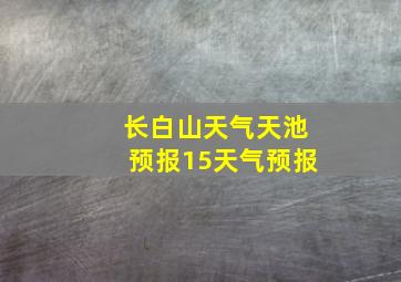 长白山天气天池预报15天气预报