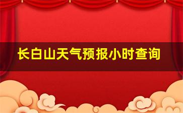 长白山天气预报小时查询