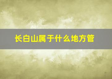 长白山属于什么地方管