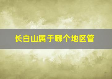 长白山属于哪个地区管