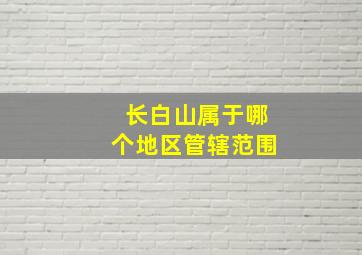 长白山属于哪个地区管辖范围