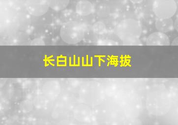 长白山山下海拔