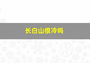 长白山很冷吗