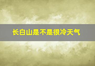 长白山是不是很冷天气