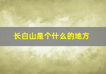 长白山是个什么的地方