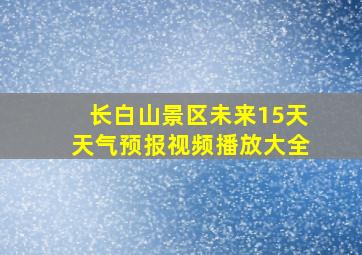 长白山景区未来15天天气预报视频播放大全