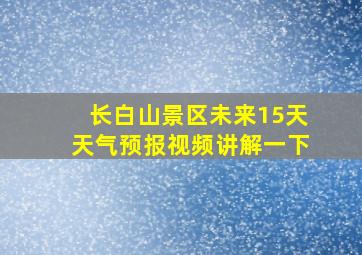 长白山景区未来15天天气预报视频讲解一下