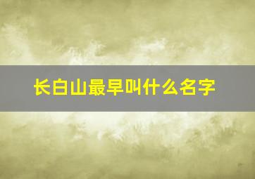 长白山最早叫什么名字