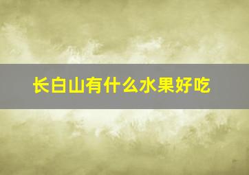 长白山有什么水果好吃